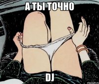 А ты точно DJ