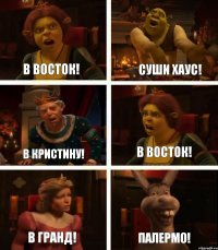 В ВОСТОК! В КРИСТИНУ! В ГРАНД! СУШИ ХАУС! В ВОСТОК! ПАЛЕРМО!