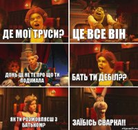 Де мої труси? Це все він Донь це не те про що ти подумала Бать Ти дебіл?? Як ти розмовляєш з батьком? Заїбісь сварка!!