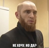  Не хочу, но да?