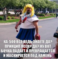 КА-500 все ведь знаете да? Принцип ясен? Да? Ну вот бочка падает и превращается и маскируется под камень.