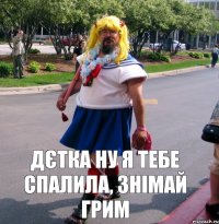 дєтка ну я тебе спалила, знімай грим