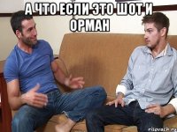 А ЧТО ЕСЛИ ЭТО ШОТ И ОРМАН 