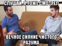 слушай, я тоже смотрел вечное сияние чистого разума