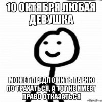 10 октября любая девушка может предложить парню по трахаться, а тот не имеет право отказаться