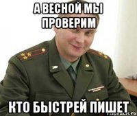 а весной мы проверим кто быстрей пишет