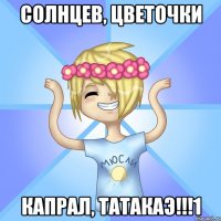 Солнцев, цветочки Капрал, ТАТАКАЭ!!!1