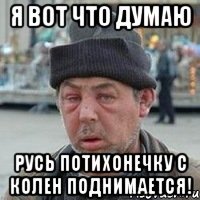 Я ВОТ ЧТО ДУМАЮ РУСЬ ПОТИХОНЕЧКУ С КОЛЕН ПОДНИМАЕТСЯ!