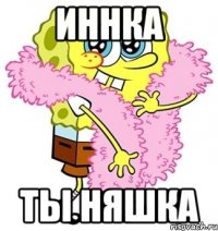 Иннка Ты няшка