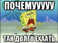 Почемууууу так долго ехаать