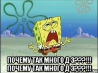  почему так много д з???!!! почему так много д з???!!!