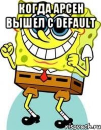 Когда арсен вышел с DEFAULT 