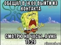 Обещал в 14:00 выйти из контакта Смотрю на часы , а уже 15:29