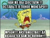 Как же вы достали !!! Оставьте в покое мою БРО!!! Мрази!!!! Ничтожества!!! Да ВОЗДАСТСЯ ВАМ ПО ПОЛНОЙ!!!!