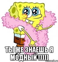  Ты же знаешь я модный !))))