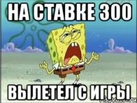 на ставке 300 вылетел с игры