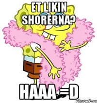 et Likin shorerna? haaa =D