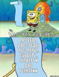 проебал две среды по 3 пары, субботу , четверг и две геологии