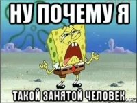 Ну почему я Такой занятой человек