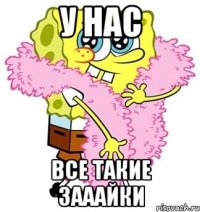 У нас все такие зааайки