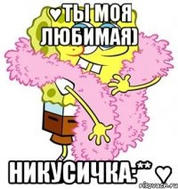 ♥Ты моя любимая) Никусичка:** ♥