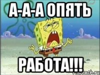 а-а-а опять работа!!!