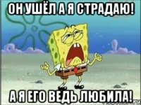 Он ушёл а я страдаю! а я его ведь любила!