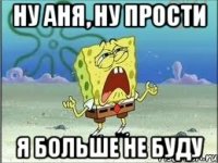 ну Аня, ну прости я больше не буду