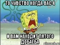 То чувство когда вас 4 и вам находит пятого добаёба