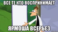 все те кто воспринимает ярмоша всерьез