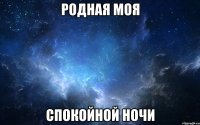 Родная моя Спокойной ночи