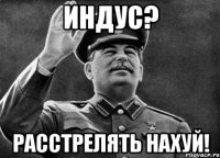 Индус? Расстрелять нахуй!