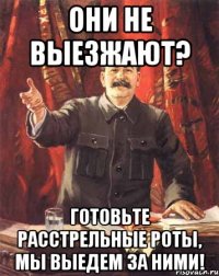 Они не выезжают? Готовьте расстрельные роты, мы выедем за ними!