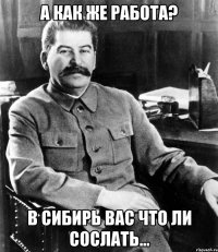 А как же работа? В Сибирь вас что ли сослать...