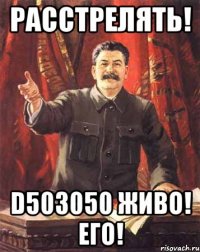 Расстрелять! d503050 живо! его!