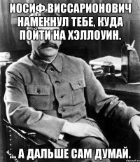 Иосиф Виссарионович намекнул тебе, куда пойти на Хэллоуин. ... А дальше сам думай.