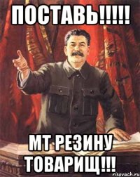 поставь!!!!! МТ резину товарищ!!!