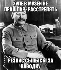 Хуле в музей не пришли?- Расстрелять Резнис СыПыСы за наводку