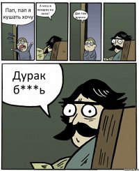 Пап, пап я кушать хочу А чего в пекарне не поел? Дак там дорого. Дурак б***ь