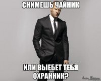 Снимешь чайник Или выебет тебя охранник?