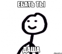 Ебать ты Даша