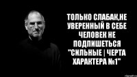 Только слабак,не уверенный в себе человек не подпишеться "СИЛЬНЫЕ | Черта характера №1"