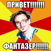 ПРИВЕТ!!!!!!! ФАНТАЗЕР!!!!!!