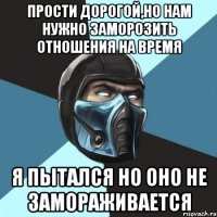 прости дорогой,но нам нужно заморозить отношения на время Я пытался но оно не замораживается