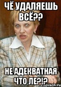 Чё удаляешь всё?? Не адекватная что лЕ?!?