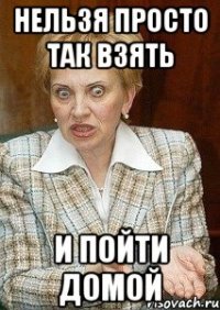 Нельзя просто так взять и пойти домой