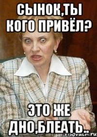 сынок,ты кого привёл? это же дно,блеать..