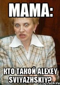 Мама: Кто такой alexey sviyazhskiy?