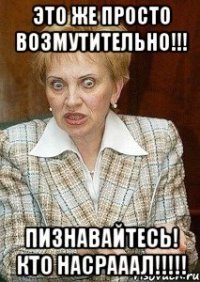 это же просто возмутительно!!! пизнавайтесь! кто насрааал!!!!!