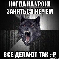 Когда на уроке заняться не чем Все делают так :-P